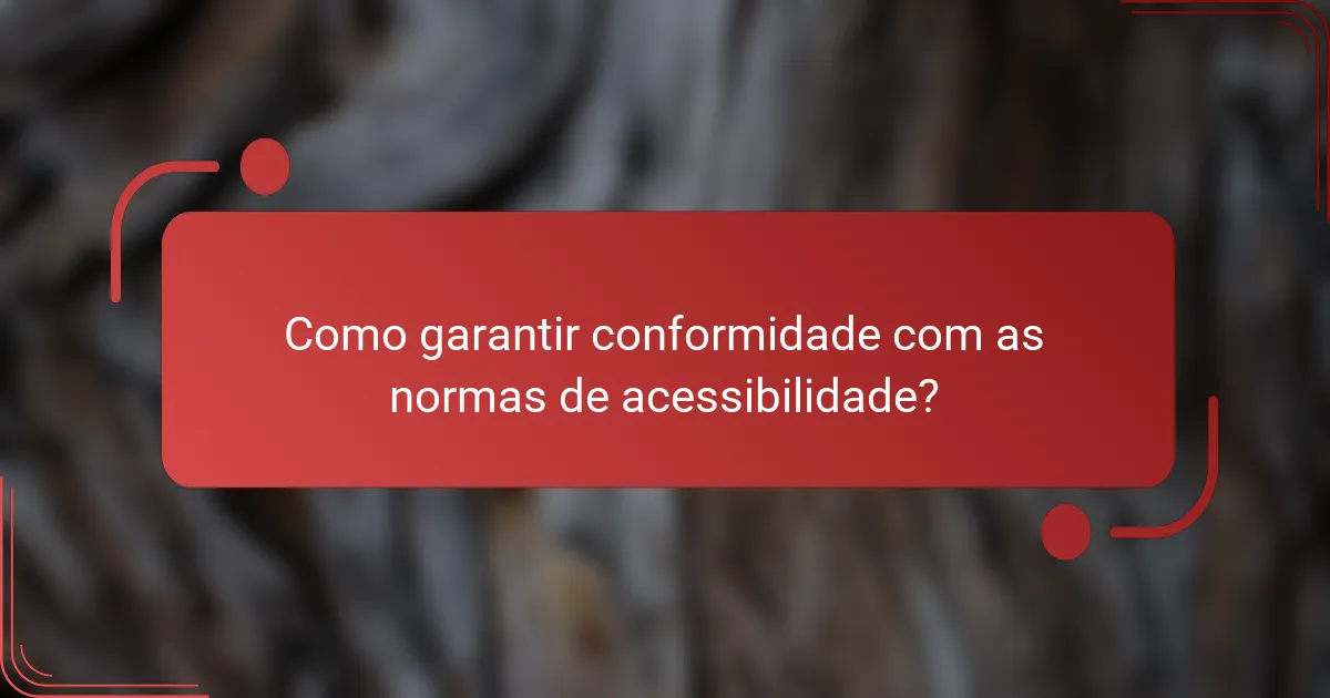 Como garantir conformidade com as normas de acessibilidade?