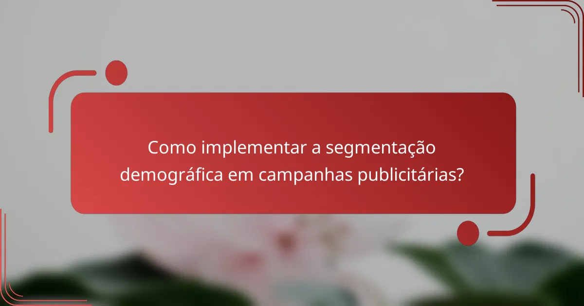 Como implementar a segmentação demográfica em campanhas publicitárias?