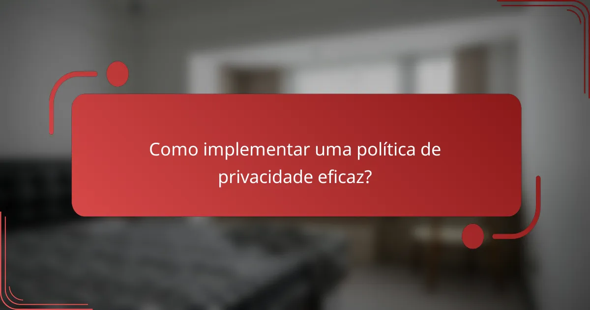 Como implementar uma política de privacidade eficaz?