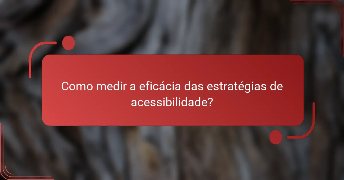 Como medir a eficácia das estratégias de acessibilidade?