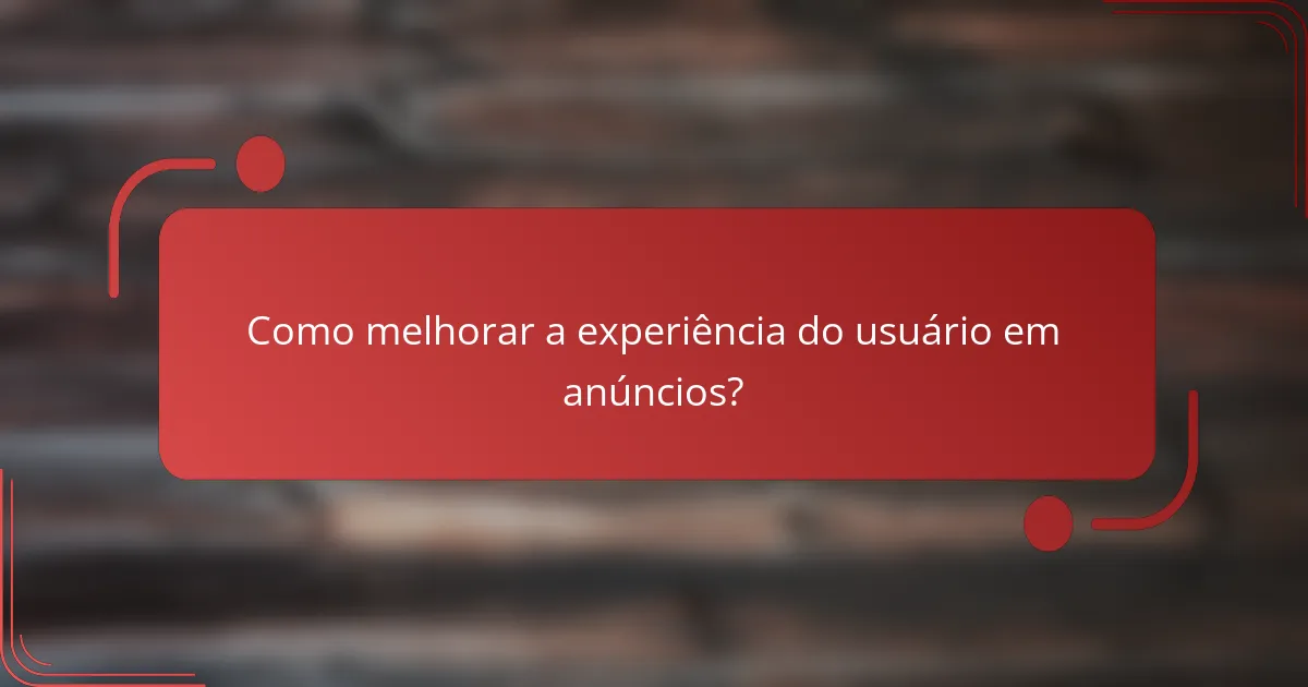 Como melhorar a experiência do usuário em anúncios?