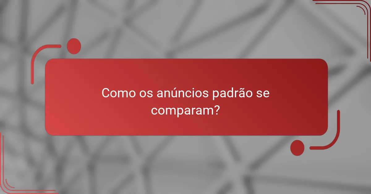 Como os anúncios padrão se comparam?