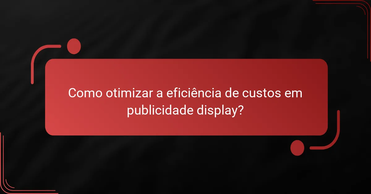 Como otimizar a eficiência de custos em publicidade display?