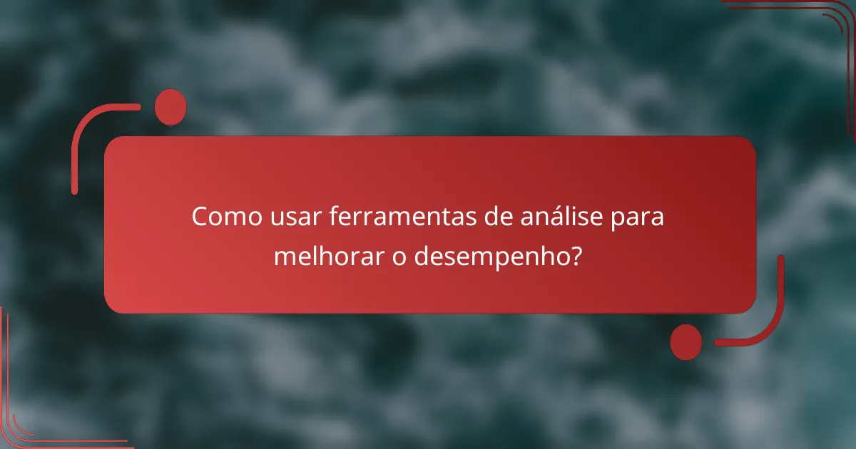 Como usar ferramentas de análise para melhorar o desempenho?