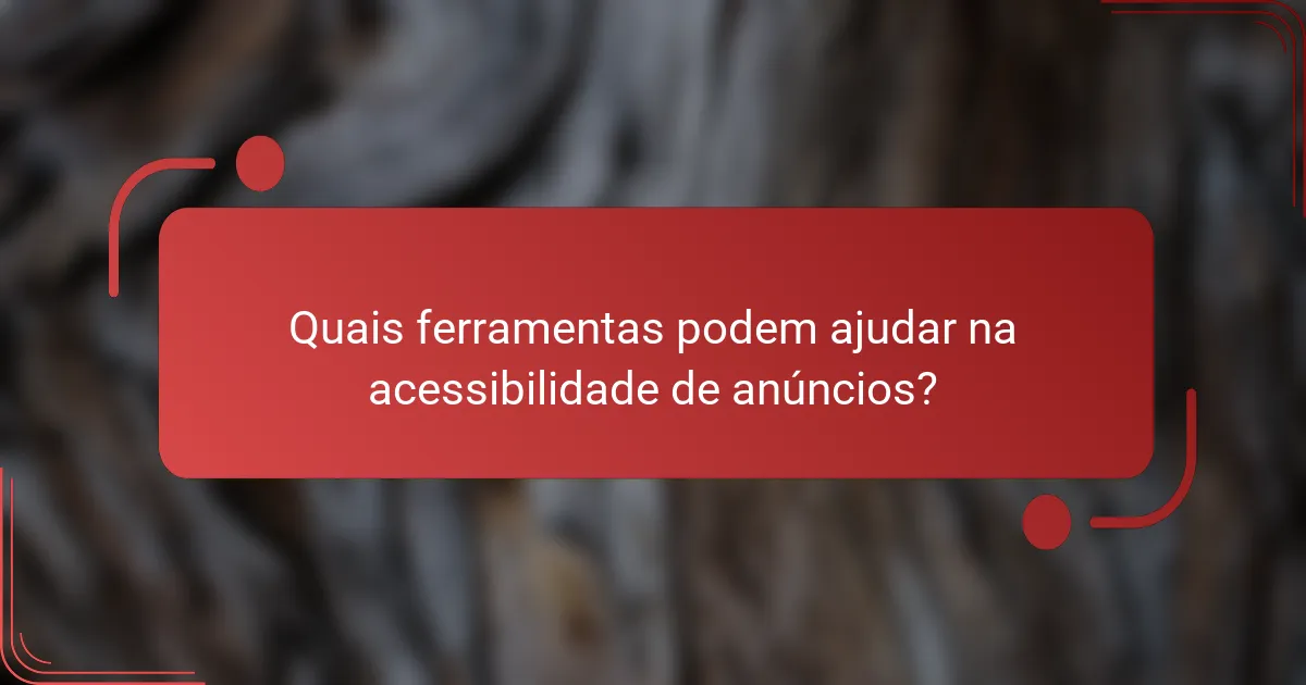 Quais ferramentas podem ajudar na acessibilidade de anúncios?