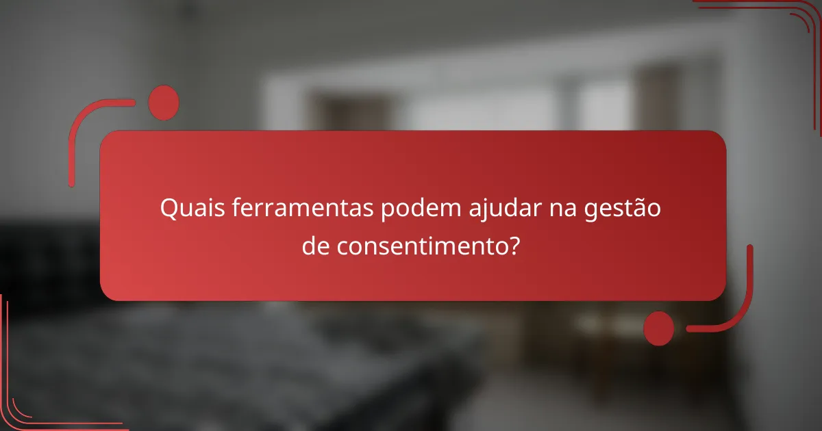 Quais ferramentas podem ajudar na gestão de consentimento?