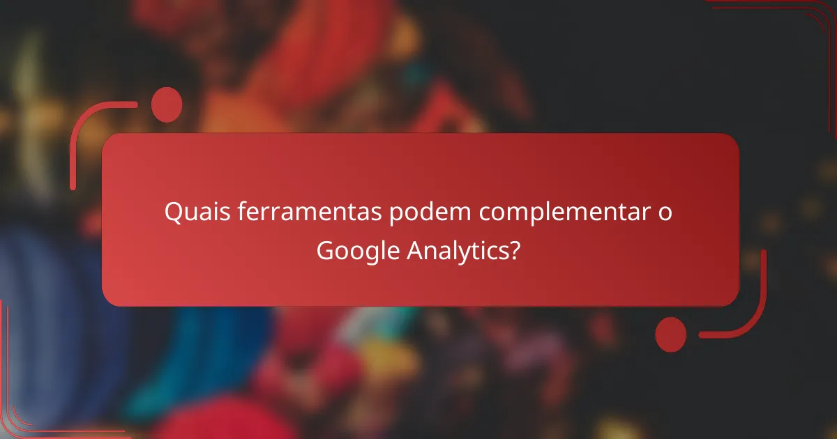 Quais ferramentas podem complementar o Google Analytics?