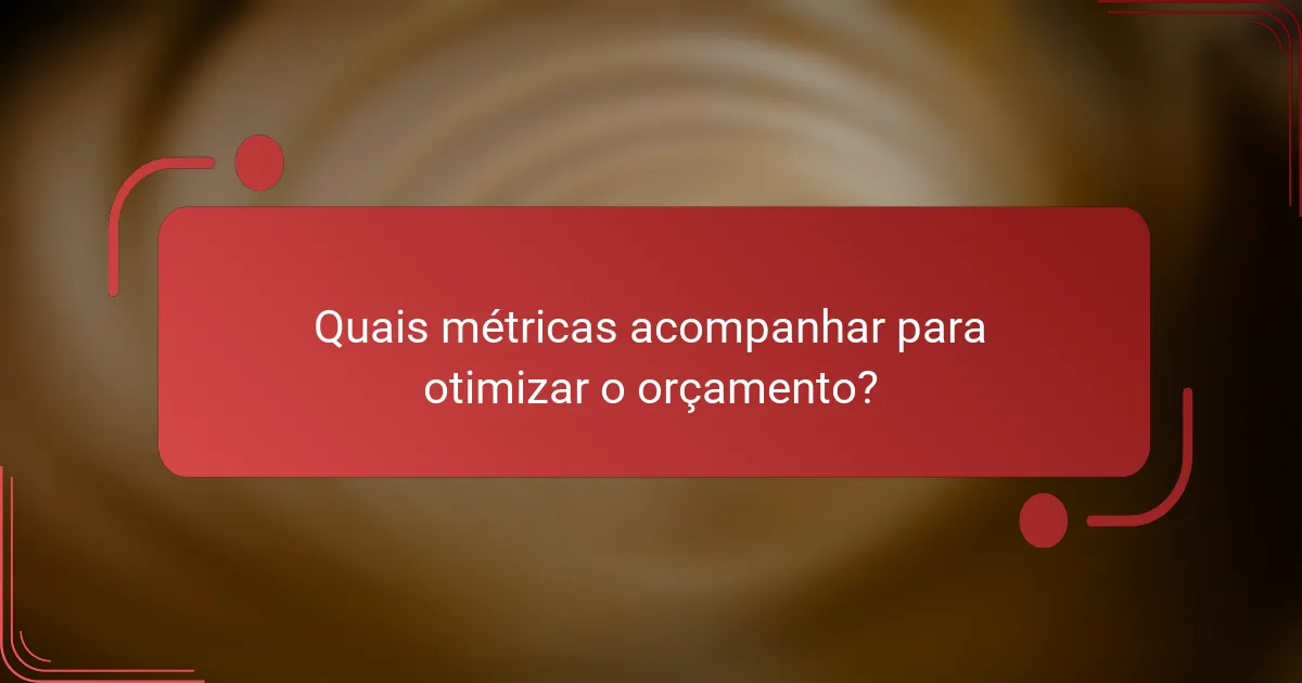 Quais métricas acompanhar para otimizar o orçamento?