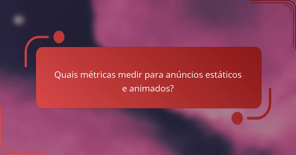 Quais métricas medir para anúncios estáticos e animados?