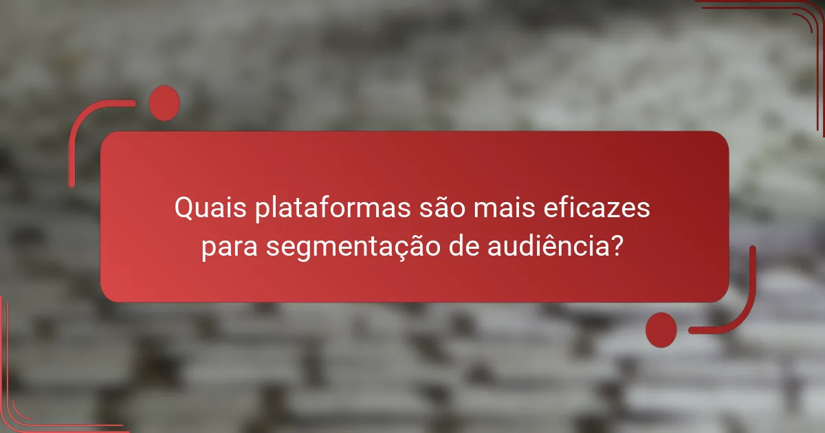 Quais plataformas são mais eficazes para segmentação de audiência?