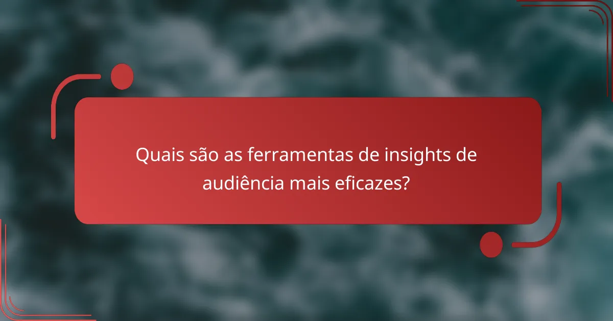 Quais são as ferramentas de insights de audiência mais eficazes?