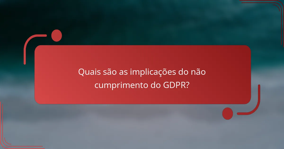 Quais são as implicações do não cumprimento do GDPR?