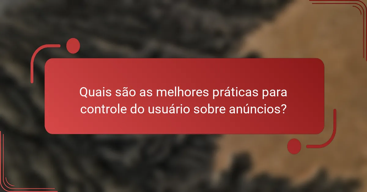 Quais são as melhores práticas para controle do usuário sobre anúncios?