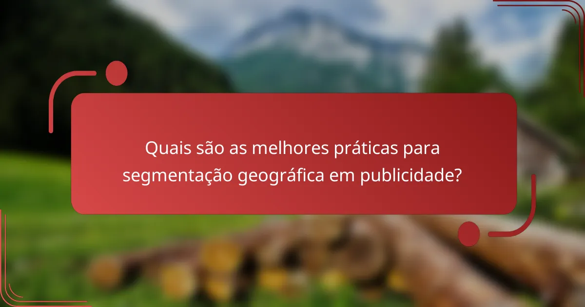 Quais são as melhores práticas para segmentação geográfica em publicidade?