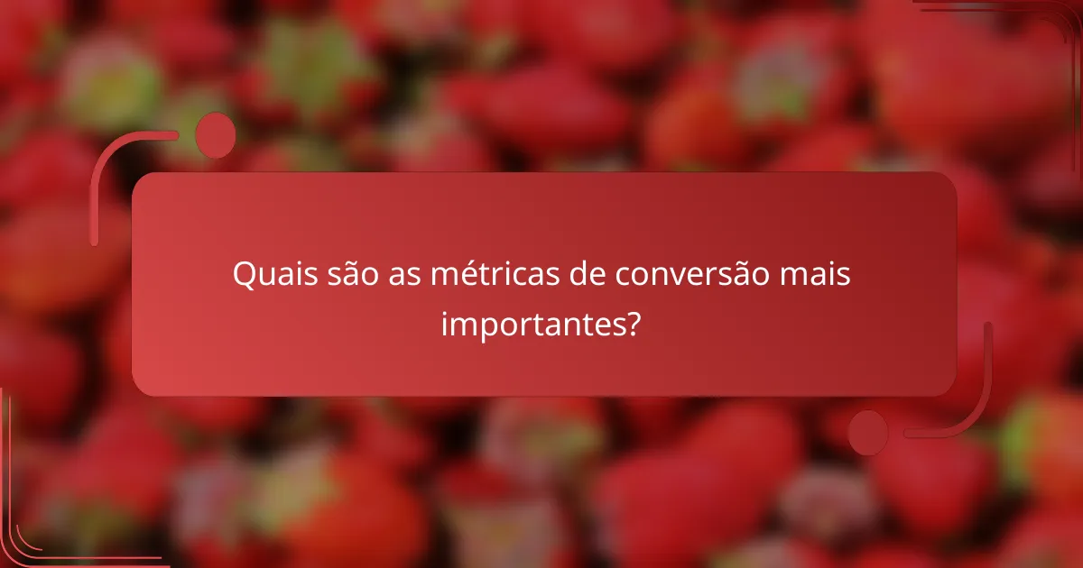 Quais são as métricas de conversão mais importantes?