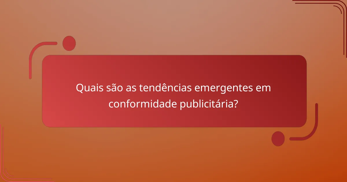 Quais são as tendências emergentes em conformidade publicitária?
