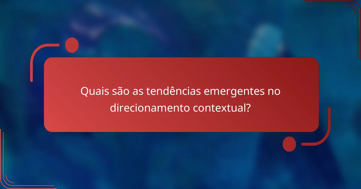Quais são as tendências emergentes no direcionamento contextual?