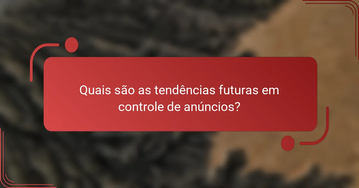 Quais são as tendências futuras em controle de anúncios?