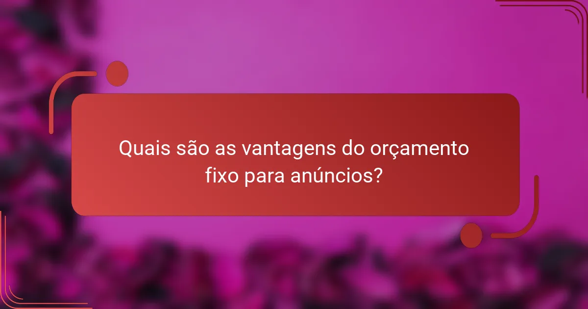 Quais são as vantagens do orçamento fixo para anúncios?