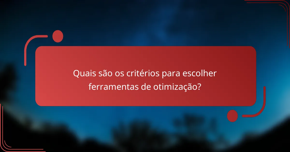 Quais são os critérios para escolher ferramentas de otimização?