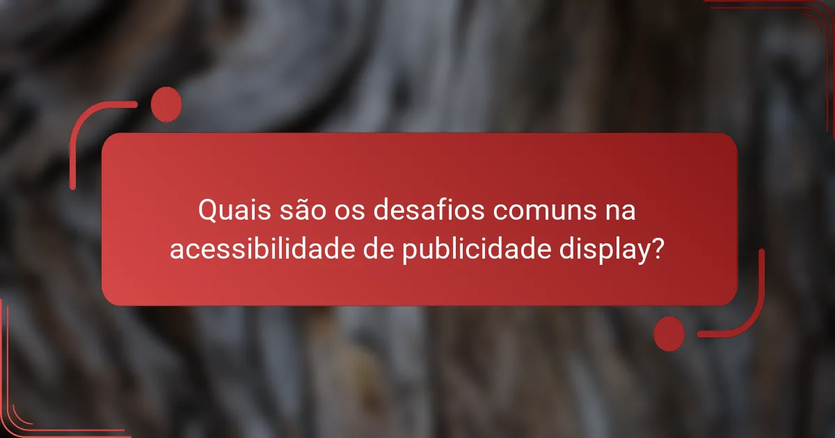 Quais são os desafios comuns na acessibilidade de publicidade display?