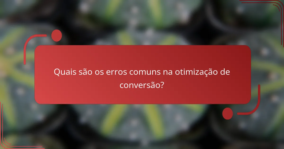 Quais são os erros comuns na otimização de conversão?