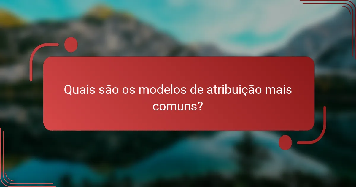 Quais são os modelos de atribuição mais comuns?
