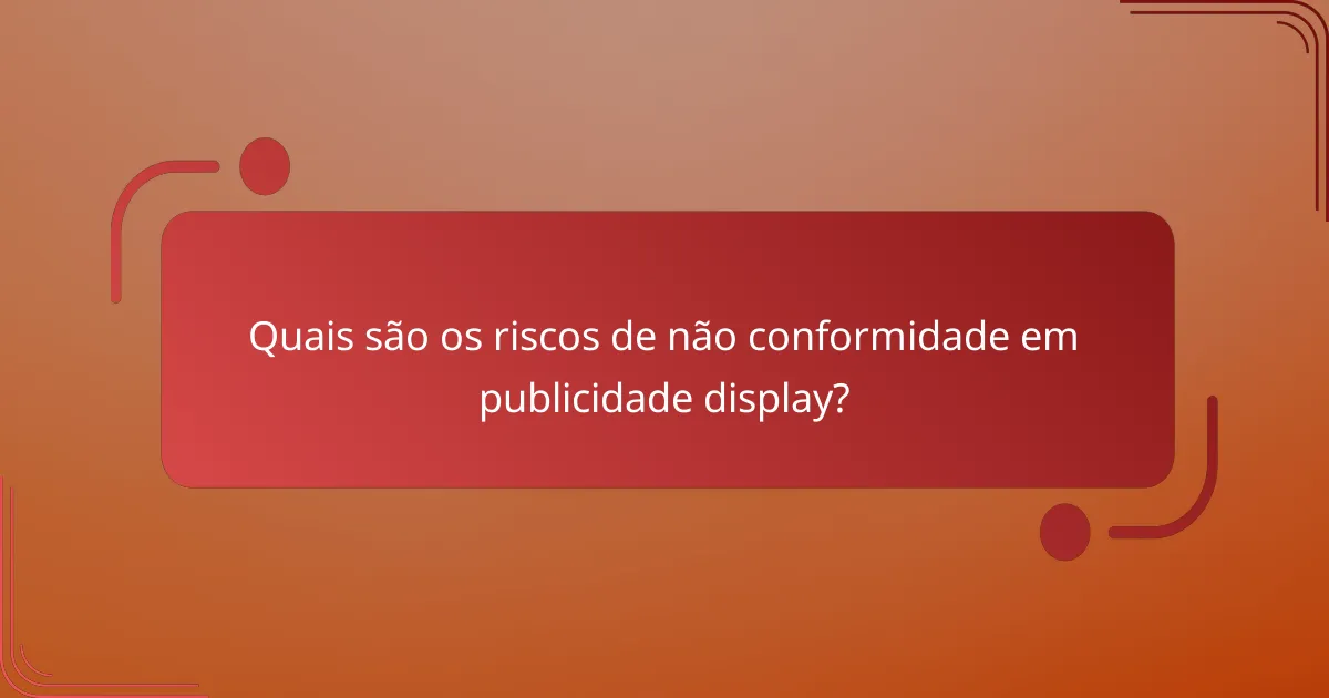 Quais são os riscos de não conformidade em publicidade display?