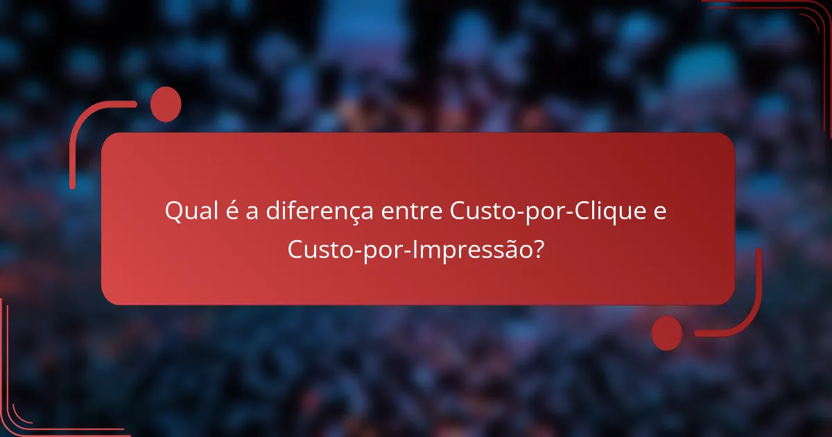 Qual é a diferença entre Custo-por-Clique e Custo-por-Impressão?