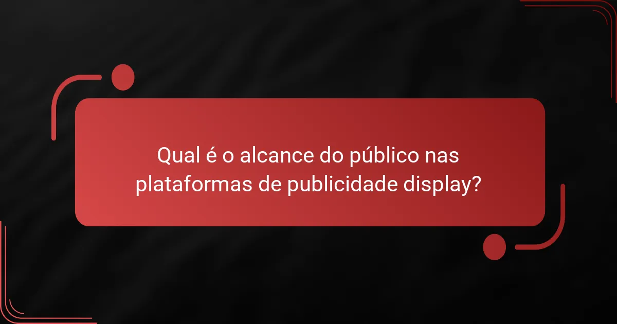 Qual é o alcance do público nas plataformas de publicidade display?